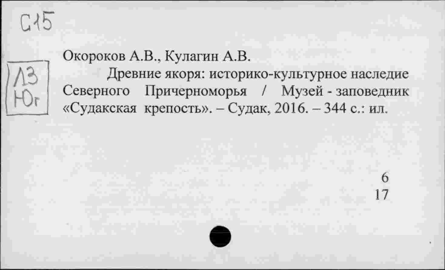 ﻿CIS
(Юг
Окороков А.В., Кулагин А.В.
Древние якоря: историко-культурное наследие Северного Причерноморья / Музей - заповедник «Судакская крепость». - Судак, 2016. - 344 с.: ил.
6
17